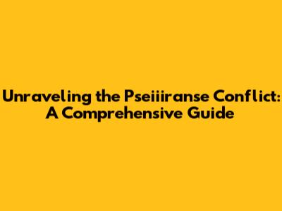 Unraveling the Pseiiiranse Conflict: A Comprehensive Guide