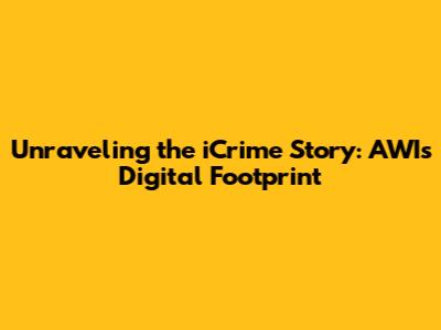 Unraveling the iCrime Story: AWI's Digital Footprint