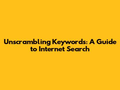 Unscrambling Keywords: A Guide to Internet Search