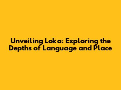 Unveiling 'Loka': Exploring the Depths of Language and Place
