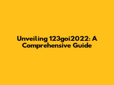 Unveiling 123goi2022: A Comprehensive Guide