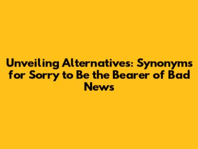 Unveiling Alternatives: Synonyms for 'Sorry to Be the Bearer of Bad News'