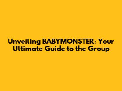 Unveiling BABYMONSTER: Your Ultimate Guide to the Group