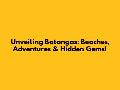 Unveiling Batangas: Beaches, Adventures & Hidden Gems!