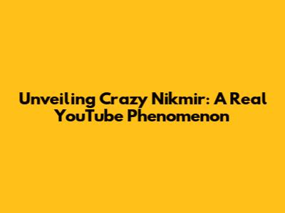 Unveiling Crazy Nikmir: A Real YouTube Phenomenon