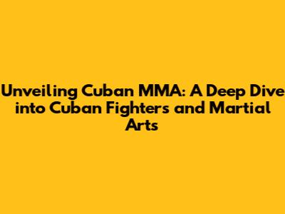 Unveiling Cuban MMA: A Deep Dive into Cuban Fighters and Martial Arts