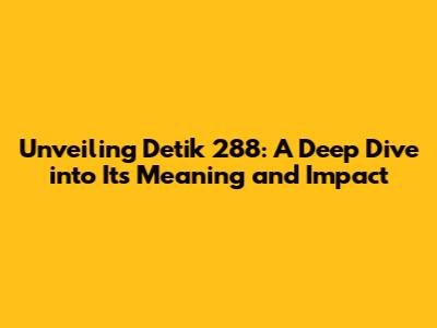 Unveiling Detik 288: A Deep Dive into Its Meaning and Impact