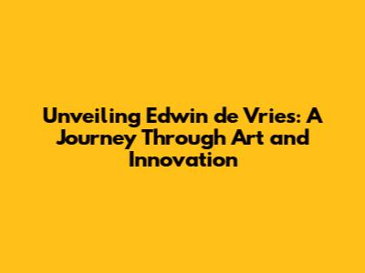 Unveiling Edwin de Vries: A Journey Through Art and Innovation