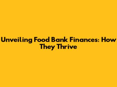 Unveiling Food Bank Finances: How They Thrive