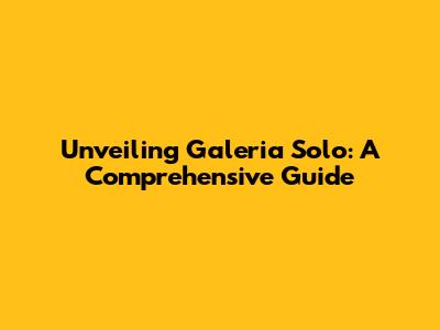 Unveiling Galeria Solo: A Comprehensive Guide