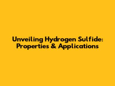 Unveiling Hydrogen Sulfide: Properties & Applications