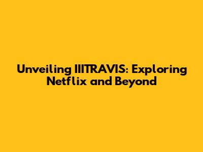 Unveiling IIITRAVIS: Exploring Netflix and Beyond