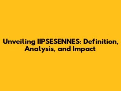 Unveiling IIPSESENNES: Definition, Analysis, and Impact