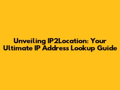 Unveiling IP2Location: Your Ultimate IP Address Lookup Guide