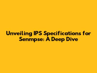 Unveiling IPS Specifications for Senmpse: A Deep Dive