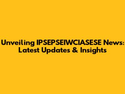 Unveiling IPSEPSEIWCIASESE News: Latest Updates & Insights