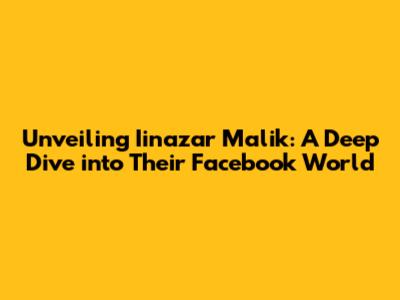 Unveiling Iinazar Malik: A Deep Dive into Their Facebook World