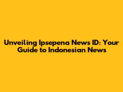 Unveiling Ipsepena News ID: Your Guide to Indonesian News