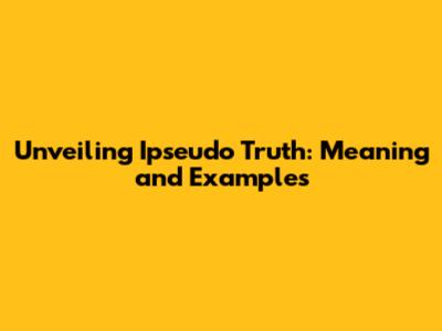 Unveiling Ipseudo Truth: Meaning and Examples