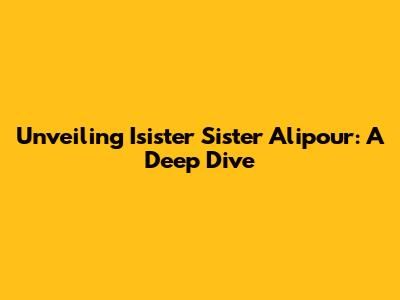 Unveiling Isister Sister Alipour: A Deep Dive