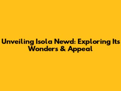 Unveiling Isola Newd: Exploring Its Wonders & Appeal