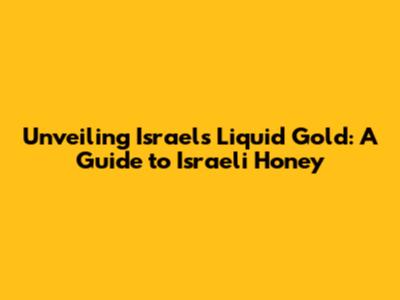 Unveiling Israel's Liquid Gold: A Guide to Israeli Honey