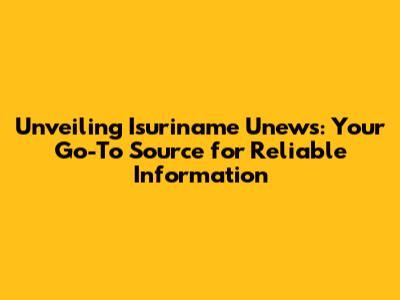 Unveiling Isuriname Unews: Your Go-To Source for Reliable Information