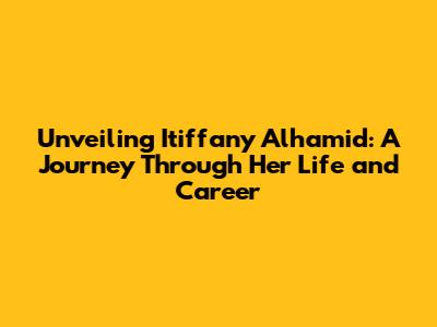 Unveiling Itiffany Alhamid: A Journey Through Her Life and Career