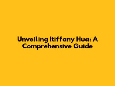 Unveiling Itiffany Hua: A Comprehensive Guide