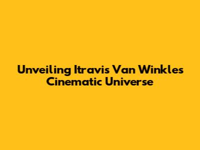 Unveiling Itravis Van Winkle's Cinematic Universe