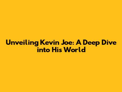 Unveiling Kevin Joe: A Deep Dive into His World