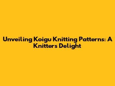 Unveiling Koigu Knitting Patterns: A Knitter's Delight