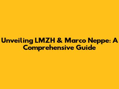 Unveiling LMZH & Marco Neppe: A Comprehensive Guide