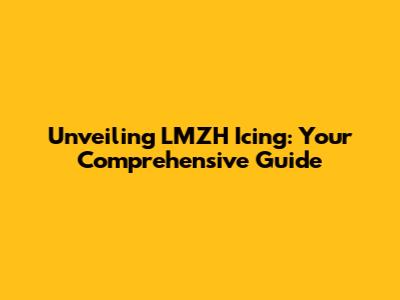 Unveiling LMZH Icing: Your Comprehensive Guide