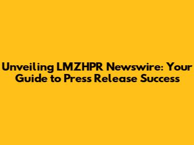 Unveiling LMZHPR Newswire: Your Guide to Press Release Success