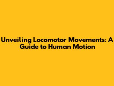 Unveiling Locomotor Movements: A Guide to Human Motion