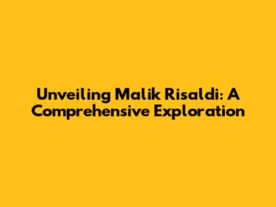Unveiling Malik Risaldi: A Comprehensive Exploration