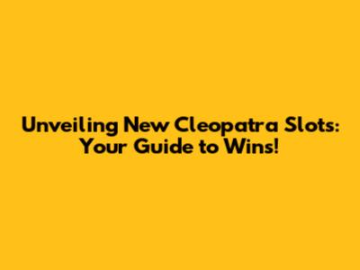 Unveiling New Cleopatra Slots: Your Guide to Wins!