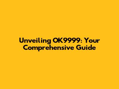 Unveiling OK9999: Your Comprehensive Guide