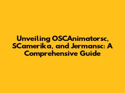 Unveiling OSCAnimatorsc, SCamerika, and Jermansc: A Comprehensive Guide