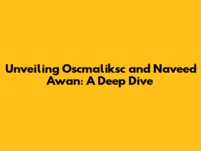 Unveiling Oscmaliksc and Naveed Awan: A Deep Dive