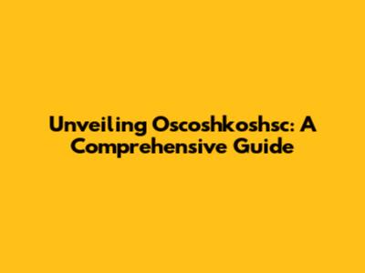 Unveiling Oscoshkoshsc: A Comprehensive Guide