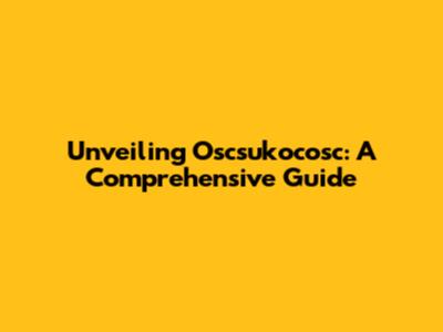 Unveiling Oscsukocosc: A Comprehensive Guide