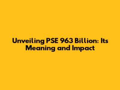 Unveiling PSE 963 Billion: Its Meaning and Impact
