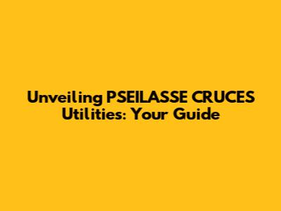 Unveiling PSEILASSE CRUCES Utilities: Your Guide