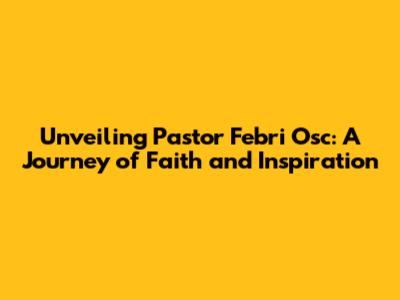Unveiling Pastor Febri Osc: A Journey of Faith and Inspiration