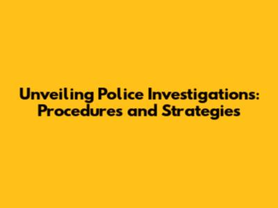 Unveiling Police Investigations: Procedures and Strategies