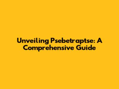 Unveiling Psebetraptse: A Comprehensive Guide