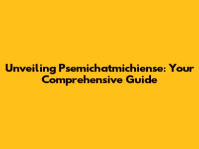 Unveiling Psemichatmichiense: Your Comprehensive Guide