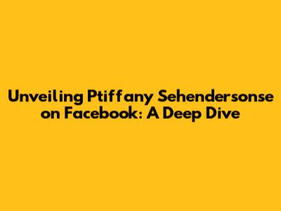Unveiling Ptiffany Sehendersonse on Facebook: A Deep Dive